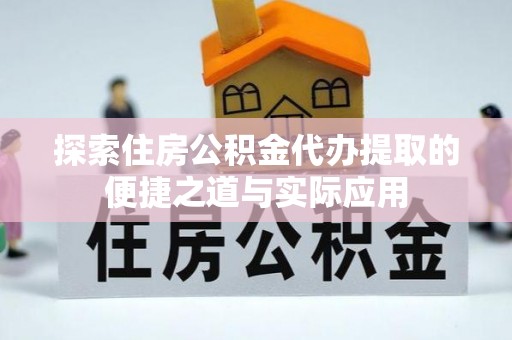 沙县探索住房公积金代办提取的便捷之道与实际应用