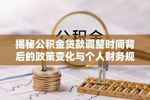 沙县揭秘公积金贷款调整时间背后的政策变化与个人财务规划
