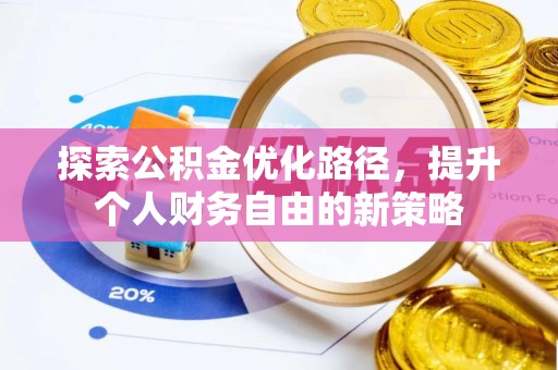沙县探索公积金优化路径，提升个人财务自由的新策略