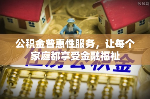沙县公积金普惠性服务，让每个家庭都享受金融福祉