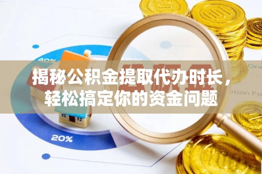 沙县揭秘公积金提取代办时长，轻松搞定你的资金问题