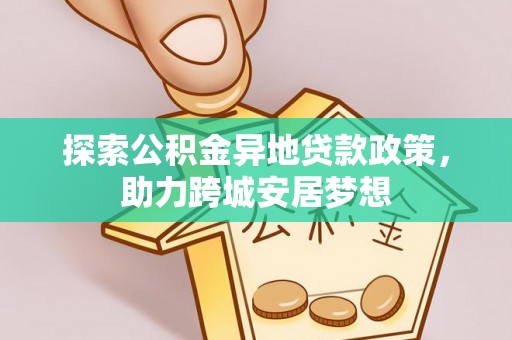 沙县探索公积金异地贷款政策，助力跨城安居梦想