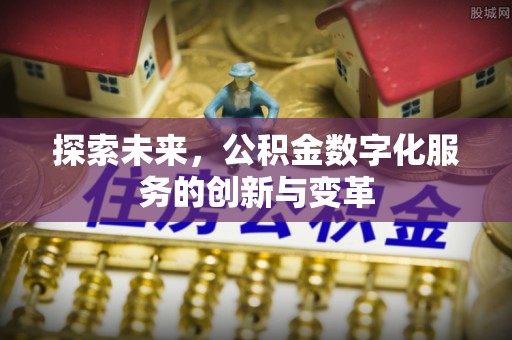 沙县探索未来，公积金数字化服务的创新与变革