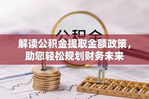 沙县解读公积金提取金额政策，助您轻松规划财务未来
