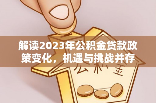 沙县解读2023年公积金贷款政策变化，机遇与挑战并存