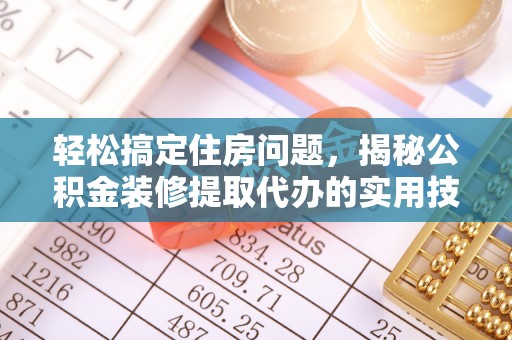 沙县轻松搞定住房问题，揭秘公积金装修提取代办的实用技巧