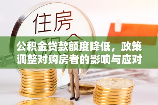 沙县公积金贷款额度降低，政策调整对购房者的影响与应对策略