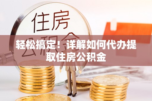 沙县轻松搞定！详解如何代办提取住房公积金