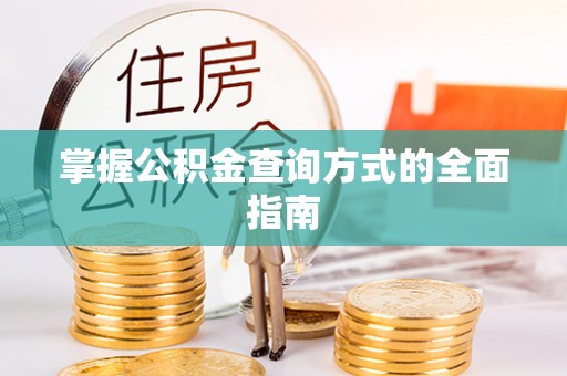 沙县掌握公积金查询方式的全面指南