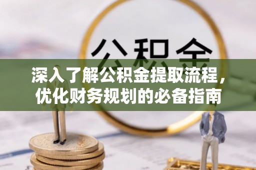 沙县深入了解公积金提取流程，优化财务规划的必备指南