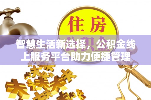 沙县智慧生活新选择，公积金线上服务平台助力便捷管理