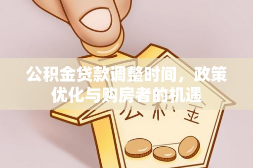 沙县公积金贷款调整时间，政策优化与购房者的机遇