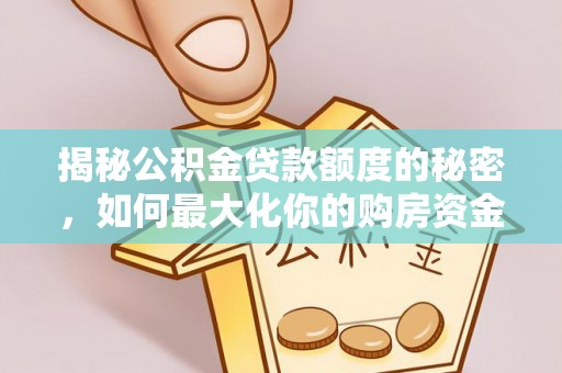 沙县揭秘公积金贷款额度的秘密，如何最大化你的购房资金？