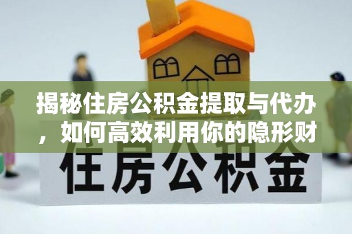 沙县揭秘住房公积金提取与代办，如何高效利用你的隐形财富？