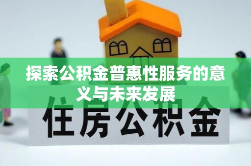 沙县探索公积金普惠性服务的意义与未来发展