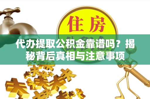 沙县代办提取公积金靠谱吗？揭秘背后真相与注意事项