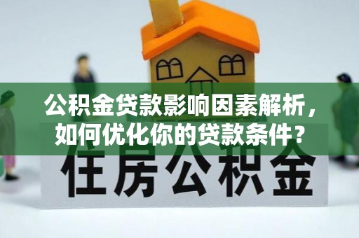 沙县公积金贷款影响因素解析，如何优化你的贷款条件？