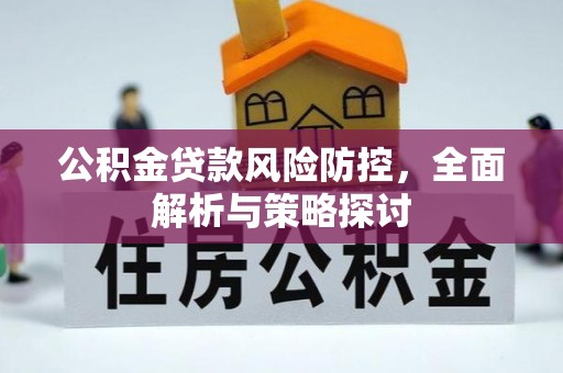 沙县公积金贷款风险防控，全面解析与策略探讨
