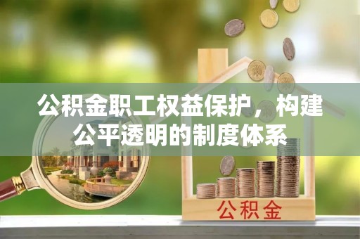 沙县公积金职工权益保护，构建公平透明的制度体系