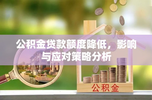 沙县公积金贷款额度降低，影响与应对策略分析