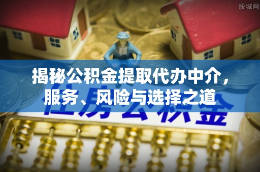 沙县揭秘公积金提取代办中介，服务、风险与选择之道