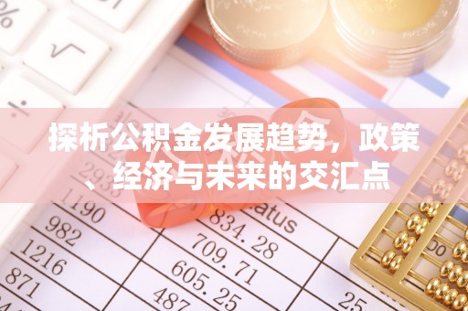 沙县探析公积金发展趋势，政策、经济与未来的交汇点