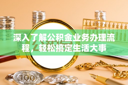 沙县深入了解公积金业务办理流程，轻松搞定生活大事