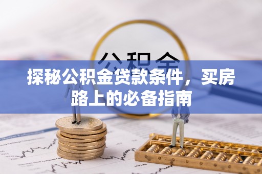 沙县探秘公积金贷款条件，买房路上的必备指南
