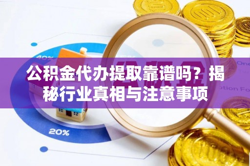 沙县公积金代办提取靠谱吗？揭秘行业真相与注意事项