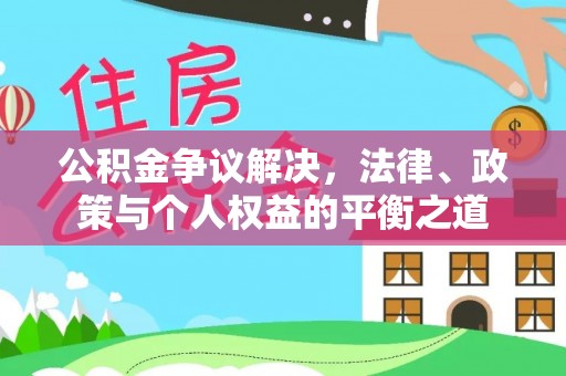 沙县公积金争议解决，法律、政策与个人权益的平衡之道