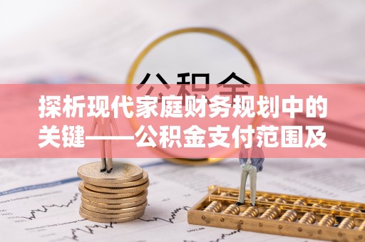 沙县探析现代家庭财务规划中的关键——公积金支付范围及其影响