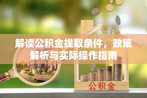 沙县解读公积金提取条件，政策解析与实际操作指南