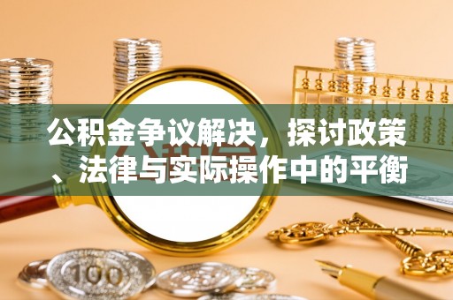沙县公积金争议解决，探讨政策、法律与实际操作中的平衡之道