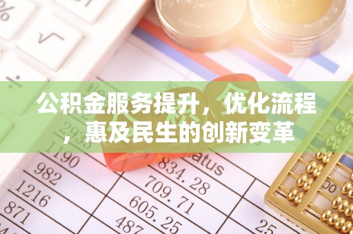 沙县公积金服务提升，优化流程，惠及民生的创新变革