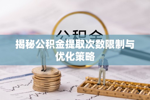 沙县揭秘公积金提取次数限制与优化策略