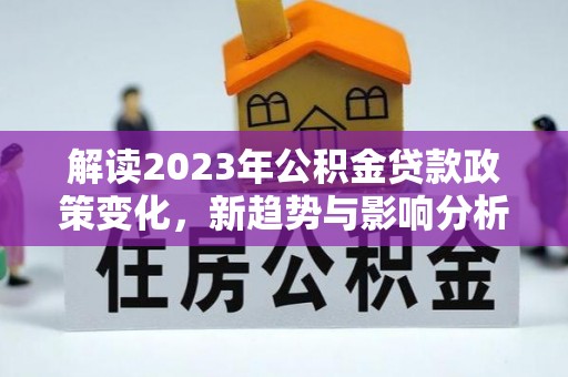 沙县解读2023年公积金贷款政策变化，新趋势与影响分析