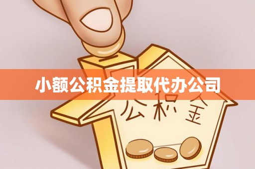 沙县小额公积金提取代办公司