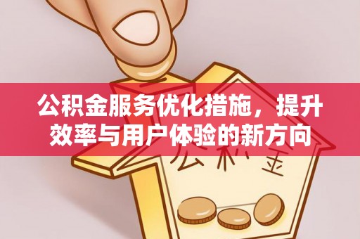 沙县公积金服务优化措施，提升效率与用户体验的新方向
