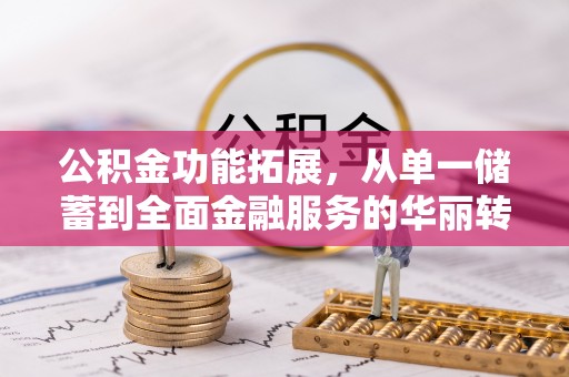 沙县公积金功能拓展，从单一储蓄到全面金融服务的华丽转身