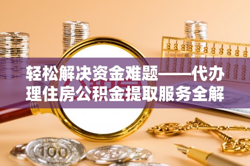 沙县轻松解决资金难题——代办理住房公积金提取服务全解析