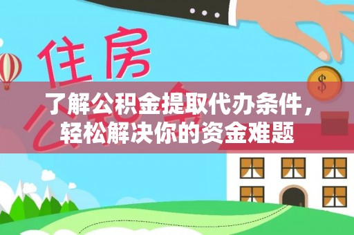沙县了解公积金提取代办条件，轻松解决你的资金难题