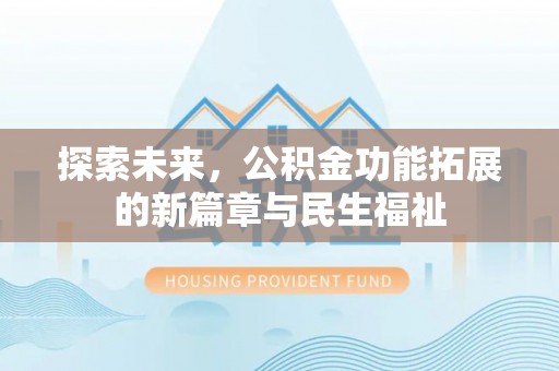 沙县探索未来，公积金功能拓展的新篇章与民生福祉