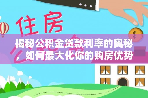 沙县揭秘公积金贷款利率的奥秘，如何最大化你的购房优势