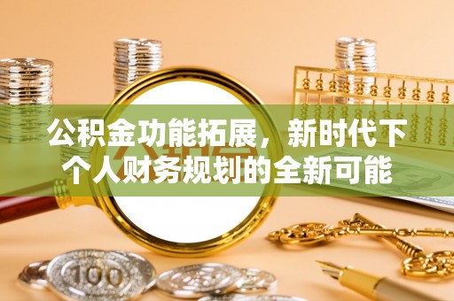 沙县公积金功能拓展，新时代下个人财务规划的全新可能