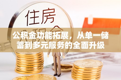 沙县公积金功能拓展，从单一储蓄到多元服务的全面升级