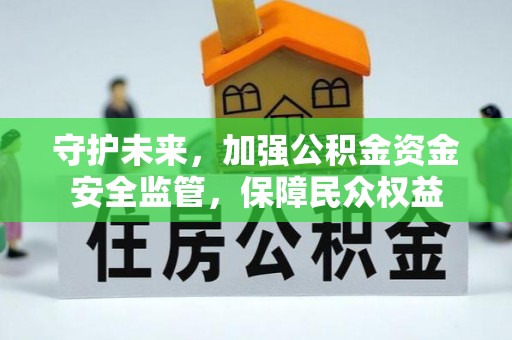 沙县守护未来，加强公积金资金安全监管，保障民众权益
