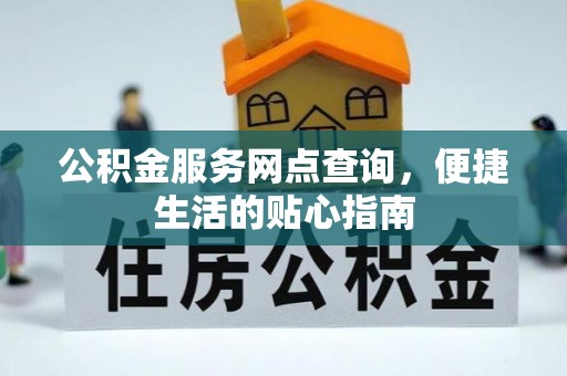 沙县公积金服务网点查询，便捷生活的贴心指南