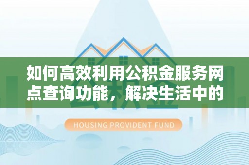 沙县如何高效利用公积金服务网点查询功能，解决生活中的资金难题