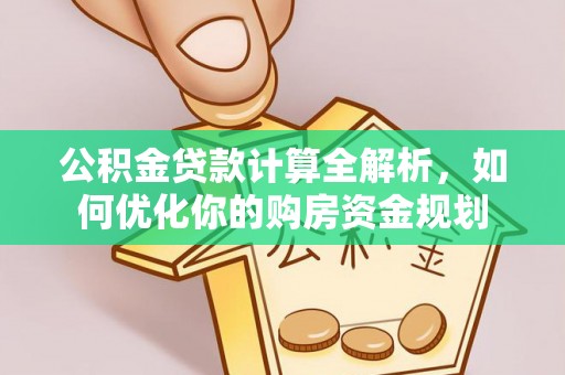 沙县公积金贷款计算全解析，如何优化你的购房资金规划