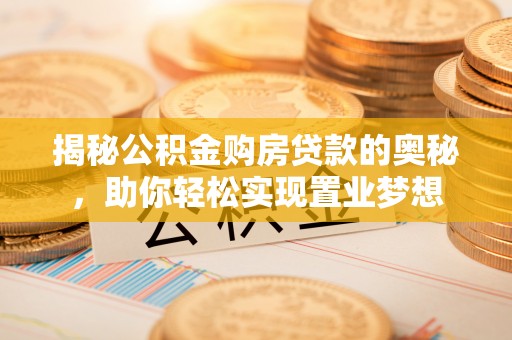 沙县揭秘公积金购房贷款的奥秘，助你轻松实现置业梦想